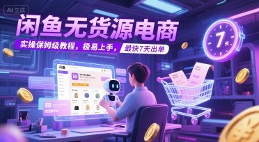 闲鱼无货源电商，实操保姆级教程，极易上手，最快7天出单-玖哥网创