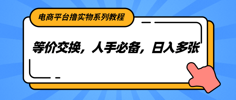 电商平台撸实物系列教程，等价交换，人手必备，日入多张-玖哥网创