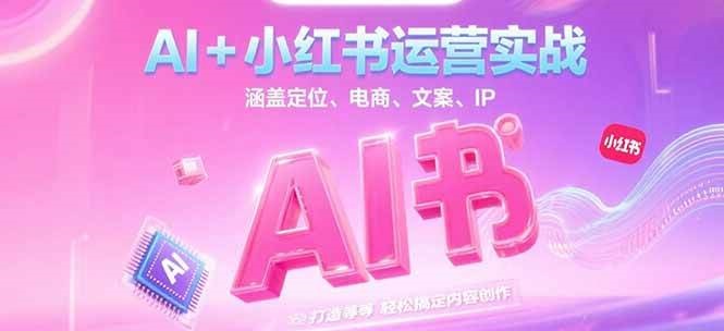 AI+小红书运营实战，涵盖定位、电商、文案、IP 打造等，轻松搞定内容创作-玖哥网创