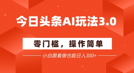 今日头条爆文玩法3.0  配合AI工具轻松矩阵    小白也能日入3张+-玖哥网创