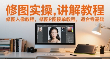 修图实操讲解教程，修图人像教程，修图P图接单教程，适合零基础-玖哥网创