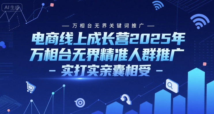 电商线上成长营2025年，万相台无界关键词推广-万相台无界精准人群推广-实打实亲囊相受-玖哥网创