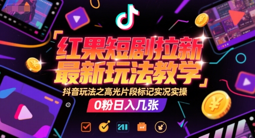 红果短剧拉新最新玩法教学，抖音玩法之高光片段标记实况实操，0粉日入几张-玖哥网创