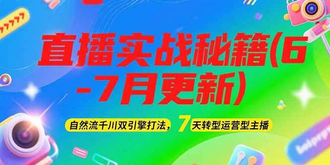 2025直播实战秘籍(6-7月更新)：自然流千川双引擎打法，7天转型运营型主播-玖哥网创