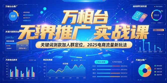 （15192期）万相台无界推广实战课，关键词测款加人群定位，2025电商流量新玩法-玖哥网创