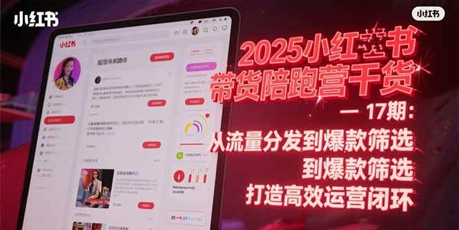 （15193期）2025小红书带货陪跑营干货-17期：从流量分发到爆款筛选 打造高效运营闭环-玖哥网创