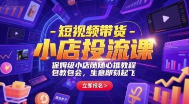 短视频带货-小店投流课，保姆级小店随心推教程，包教包会，生意即刻起飞-玖哥网创