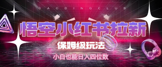 悟空小红书拉新，保姆级玩法，小白也能日入四位数-玖哥网创
