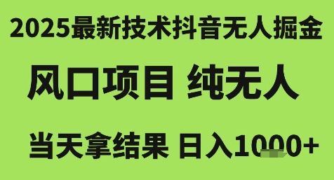 2025最新技术抖音无人掘金，风口项目，纯无人，当天拿结果日入1k+【揭秘】-玖哥网创