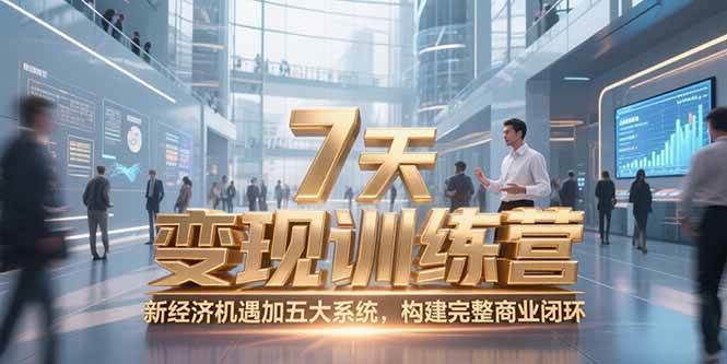 （15200期）7天咨询师变现训练营，新经济机遇加五大系统，构建完整商业闭环-玖哥网创