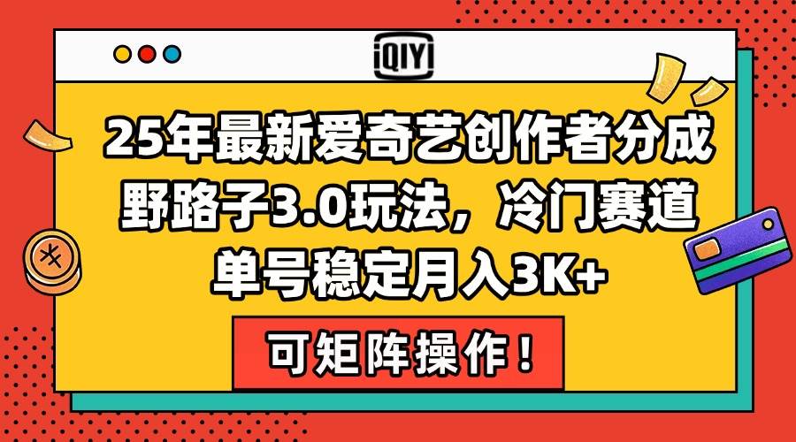 （15208期）25年最新爱奇艺创作者分成野路子3.0玩法，冷门赛道，单号稳定月入3K+，…-玖哥网创