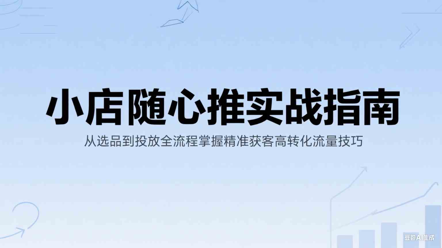 小店随心推实战指南：从选品到投放全流程掌握精准获客高转化流量技巧-玖哥网创