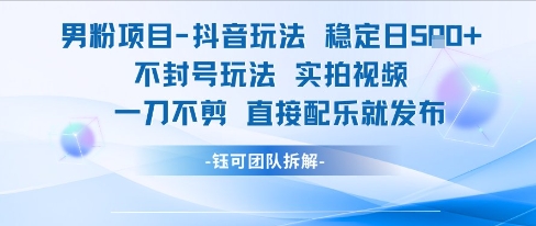 男粉项目抖音玩法稳定日收5张实拍视频一刀不剪直接配乐就发布不封号玩法-玖哥网创