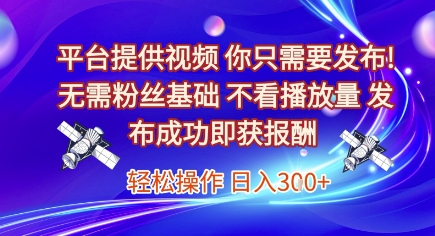 平台提供视频，你只需要发布， 无需粉丝基础，不看播放量，发布成功即获报酬，日入3张【揭秘】-玖哥网创