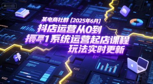 某电商社群【2025年6月】抖店运营从0到1系统运营起店课程，抖店最新玩法实时更新-玖哥网创