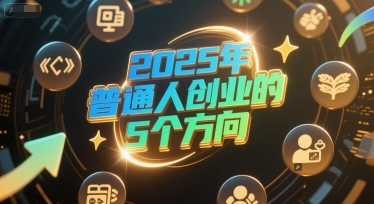 付费文章：2025年普通人创业的5个方向-玖哥网创