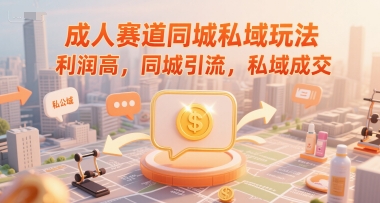 成人赛道同城私域玩法，利润高，同城引流，私域成交-玖哥网创