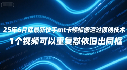 25年6月底最新快手mt卡模板搬运过原创技术，1个视频可以重复怼依旧出同框-玖哥网创