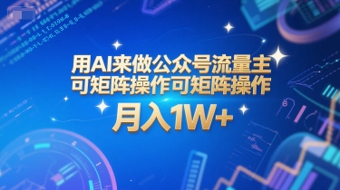 用AI来做公众号流量主，可矩阵操作，月入1W+，系统课【附工具指令】-玖哥网创