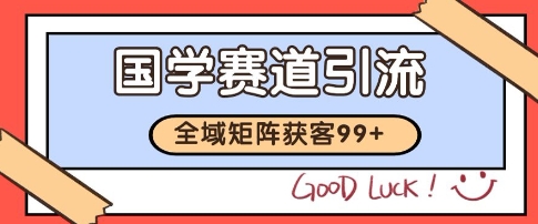 国学赛道精准拓客，自热矩阵日引99+ 获客SOP【揭秘】-玖哥网创
