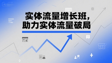 实体流量增长班，助力实体流量破局-玖哥网创