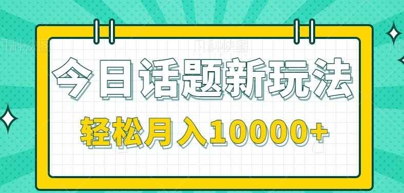 今日话题新玩法，零成本零门槛单条作品百万流量，月入10000+-玖哥网创