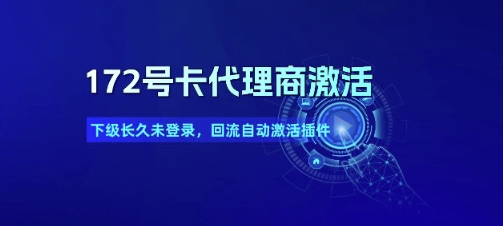 172号卡代理商激活_下级长久未登录，回流自动激活插件-玖哥网创