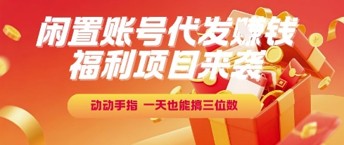 福利项目来袭，闲置账号代发挣钱，动动手指，一天也能搞三位数【揭秘】-玖哥网创