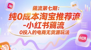 薅流第七期：纯0成本淘宝推荐流-小红书薅流最新版目，0投入的电商无货源玩法（附赠往期）-玖哥网创