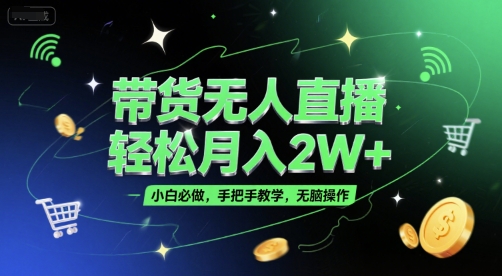带货无人直播，轻松月入2W+，小白必做，手把手教学，无脑操作(附学习资料)-玖哥网创