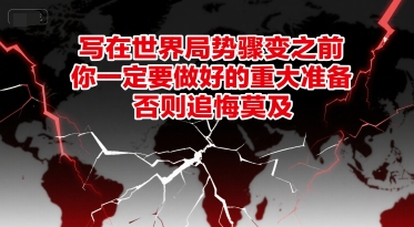 付费文章：写在世界局势骤变之前，你一定要做好的重大准备，否则追悔莫及-玖哥网创