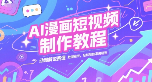 AI漫画短视频制作教程，动漫解说赛道，数据稳定且流量高，轻松签独家进精选-玖哥网创
