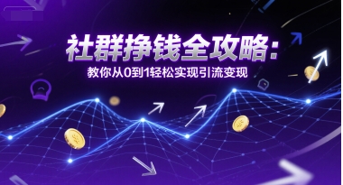 社群挣钱全攻略：教你从0到1轻松实现引流变现-玖哥网创