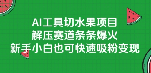 AI工具切水果项目，解压赛道条条爆火，新手小白也可快速吸粉变现-玖哥网创