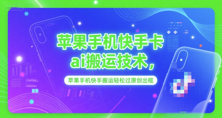 苹果手机快手卡ai搬运技术，苹果手机快手搬运轻松过原创出框-玖哥网创