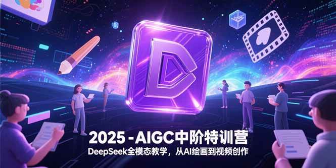 （15224期）2025-AIGC中阶特训营，DeepSeek全模态教学，从AI绘画到视频创作-玖哥网创