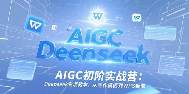 （15223期）AIGC初阶实战营：Deepseek专项教学，从写作模板到WPS部署-玖哥网创