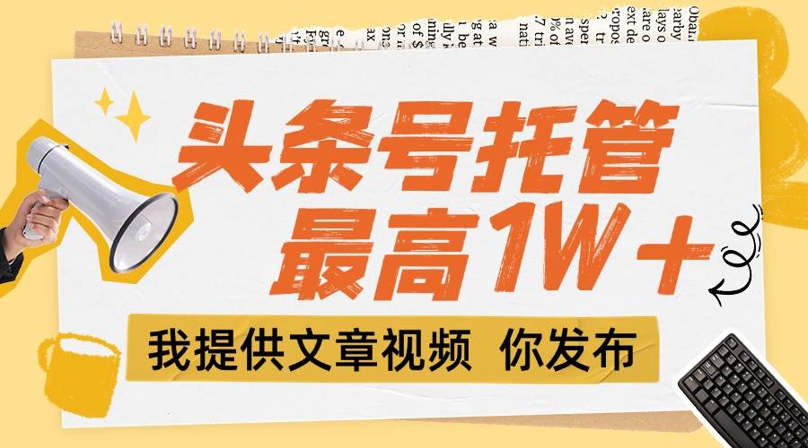 （15222期）【头条号托管 】团队提供文章视频，你发布，每天5分钟，最高躺挣1W+-玖哥网创