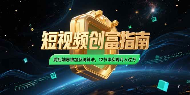（15221期）2025短视频创富指南，前后端思维加系统算法，12节课实现月入过万-玖哥网创