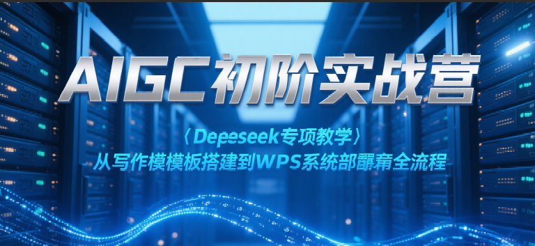 AIGC初阶实战营：Deepseek专项教学，从写作模板搭建到WPS系统部署全流程-玖哥网创