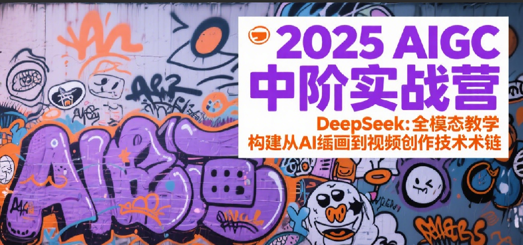 2025AIGC中阶实战营：DeepSeek全模态教学，构建从AI绘画到视频创作的技术链-玖哥网创