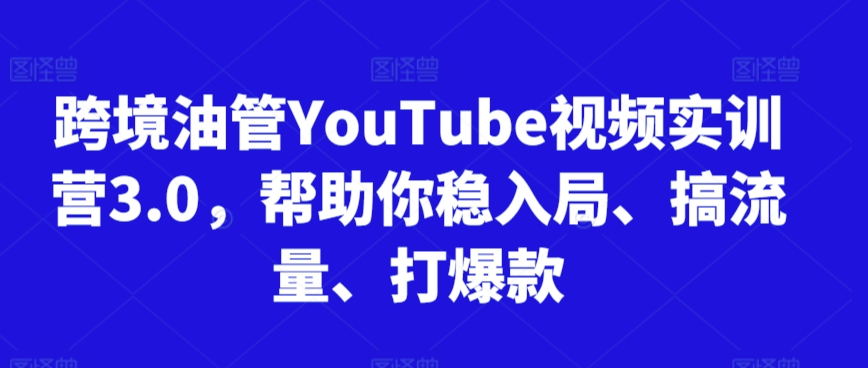 跨境油管YouTube视频实训营3.0，帮助你稳入局、搞流量、打爆款（更新2025）-玖哥网创