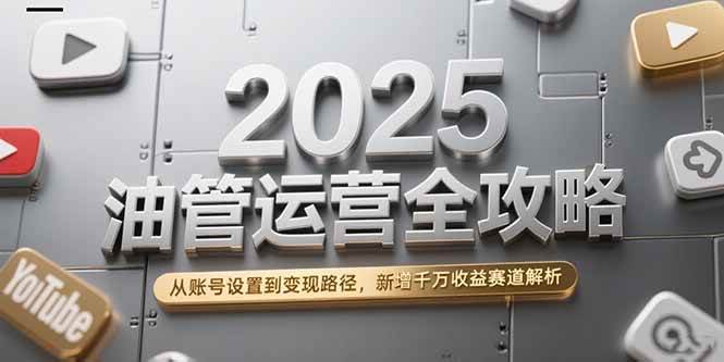 （15232期）2025油管运营全攻略，从账号设置到变现路径，新增千万收益赛道解析-玖哥网创