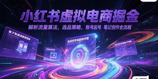 （15236期）小红书虚拟电商掘金，解析流量算法，选品策略，账号起号，笔记创作全流程-玖哥网创