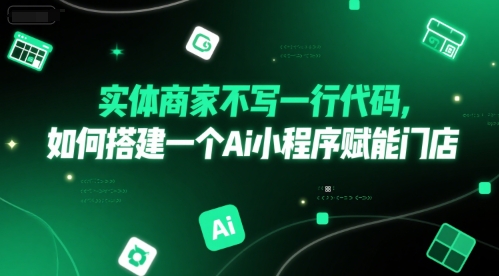 实体商家不写一行代码，如何搭建一个Ai小程序赋能门店-玖哥网创
