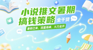 小说推文暑期搞钱策略，全干货，暑假已来，流量高峰，火力全开-玖哥网创