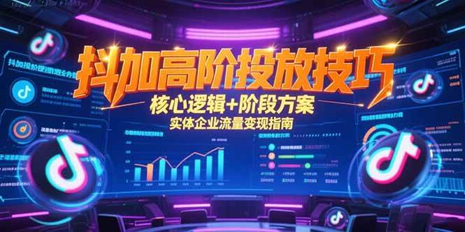 （15240期）抖加高阶投放技巧，核心逻辑+阶段方案，实体企业流量变现指南-玖哥网创