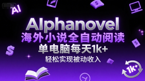 AIphanovel海外小说全自动阅读，单电脑每天1k+，轻松实现被动收入【揭秘】-玖哥网创