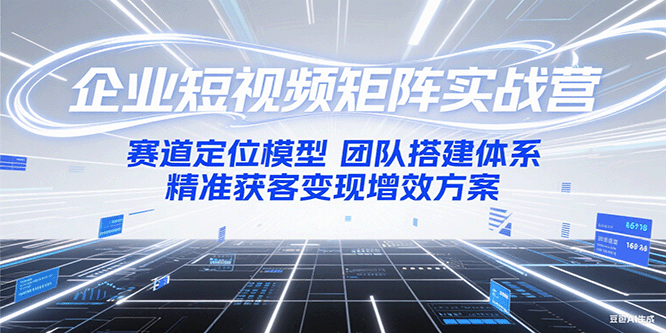 企业短视频矩阵实战营：赛道定位模型+团队搭建体系+精准获客变现增效方案-玖哥网创