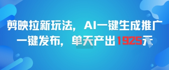 剪映拉新玩法，AI一键生成推广，一键发布，单天最高产出1925-玖哥网创